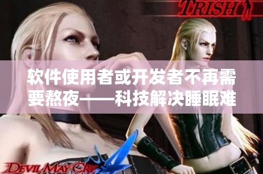 軟件使用者或開發(fā)者不再需要熬夜——科技解決睡眠難題！