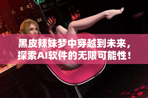 黑皮辣妹夢中穿越到未來，探索AI軟件的無限可能性！