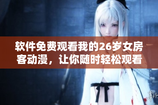 軟件免費(fèi)觀看我的26歲女房客動(dòng)漫，讓你隨時(shí)輕松觀看