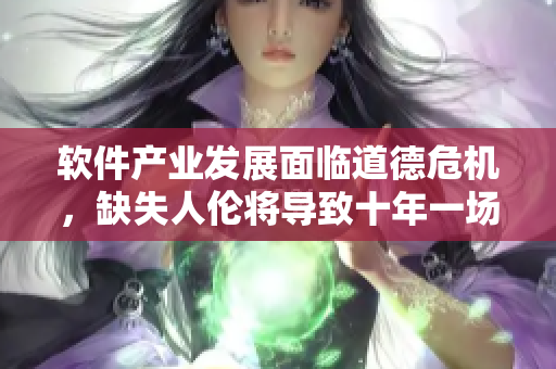 軟件產(chǎn)業(yè)發(fā)展面臨道德危機(jī)，缺失人倫將導(dǎo)致十年一場(chǎng)惡夢(mèng)