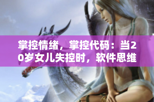掌控情緒，掌控代碼：當(dāng)20歲女兒失控時(shí)，軟件思維有何建議
