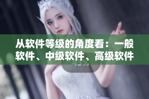 從軟件等級(jí)的角度看：一般軟件、中級(jí)軟件、高級(jí)軟件的區(qū)別