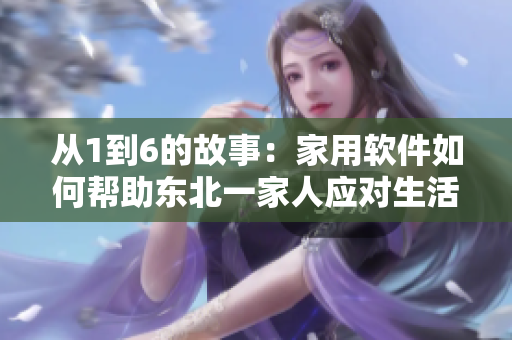 從1到6的故事：家用軟件如何幫助東北一家人應(yīng)對(duì)生活挑戰(zhàn)