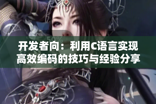 開發(fā)者向：利用C語言實現高效編碼的技巧與經驗分享