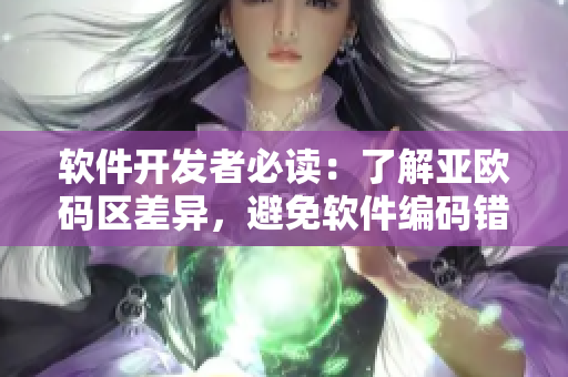 軟件開發(fā)者必讀：了解亞歐碼區(qū)差異，避免軟件編碼錯(cuò)誤