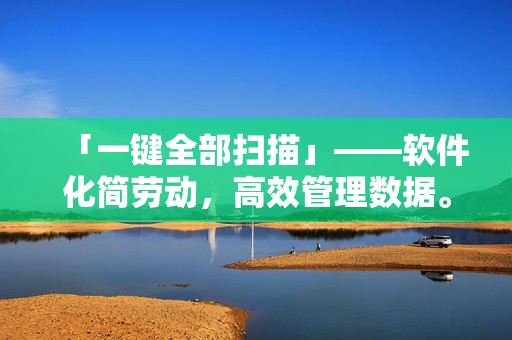 「一鍵全部掃描」——軟件化簡勞動，高效管理數據。