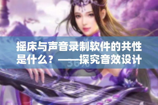 搖床與聲音錄制軟件的共性是什么？——探究音效設(shè)計(jì)的奧秘