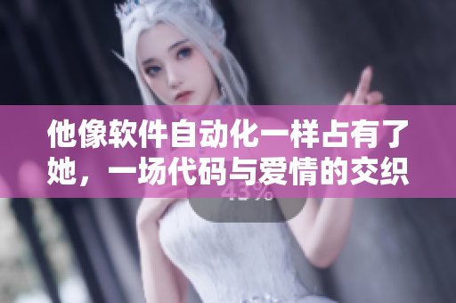 他像軟件自動(dòng)化一樣占有了她，一場(chǎng)代碼與愛(ài)情的交織！