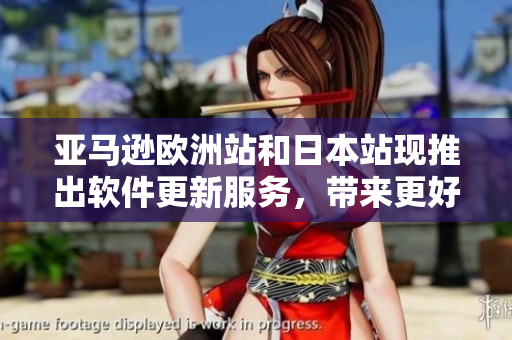 亞馬遜歐洲站和日本站現(xiàn)推出軟件更新服務(wù)，帶來更好的用戶體驗(yàn)