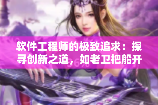 軟件工程師的極致追求：探尋創(chuàng)新之道，如老衛(wèi)把船開進河中心