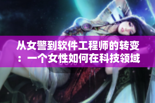 從女警到軟件工程師的轉(zhuǎn)變：一個(gè)女性如何在科技領(lǐng)域脫穎而出