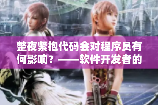 整夜緊抱代碼會對程序員有何影響？——軟件開發(fā)者的睡覺習(xí)慣與編程效率