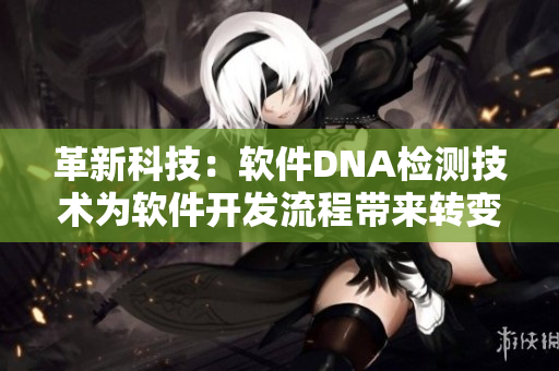 革新科技：軟件DNA檢測(cè)技術(shù)為軟件開發(fā)流程帶來轉(zhuǎn)變