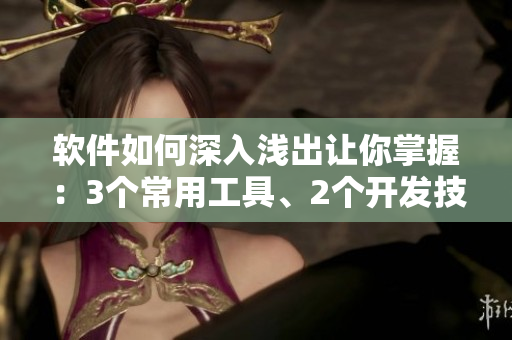 軟件如何深入淺出讓你掌握：3個(gè)常用工具、2個(gè)開發(fā)技巧、1份資源清單