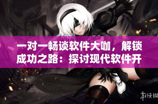 一對一暢談軟件大咖，解鎖成功之路：探討現(xiàn)代軟件開發(fā)與創(chuàng)新實踐