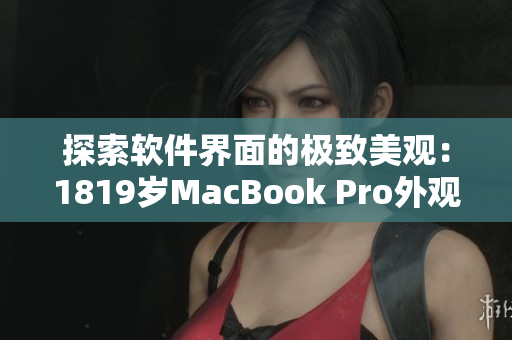 探索軟件界面的極致美觀：1819歲MacBook Pro外觀設(shè)計揭秘