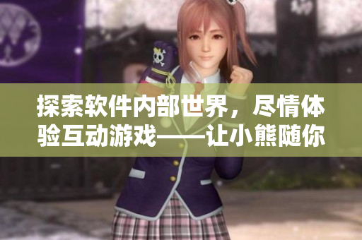 探索軟件內(nèi)部世界，盡情體驗互動游戲——讓小熊隨你所欲
