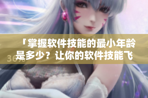 「掌握軟件技能的最小年齡是多少？讓你的軟件技能飛升！」