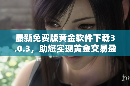 最新免費版黃金軟件下載3.0.3，助您實現(xiàn)黃金交易盈利！
