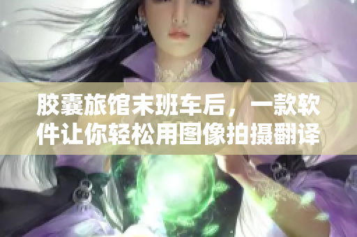 膠囊旅館末班車后，一款軟件讓你輕松用圖像拍攝翻譯：膠囊豆瓣