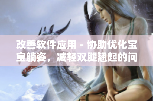 改善軟件應(yīng)用 - 協(xié)助優(yōu)化寶寶躺姿，減輕雙腿翹起的問題