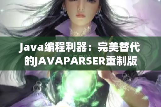 Java編程利器：完美替代的JAVAPARSER重制版
