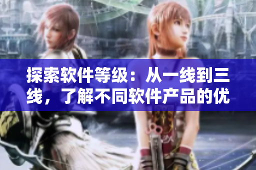 探索軟件等級(jí)：從一線到三線，了解不同軟件產(chǎn)品的優(yōu)缺點(diǎn)