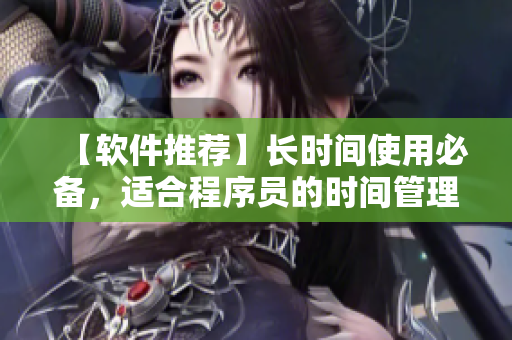 【軟件推薦】長時間使用必備，適合程序員的時間管理軟件！