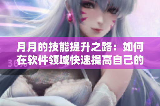 月月的技能提升之路：如何在軟件領(lǐng)域快速提高自己的編程能力？