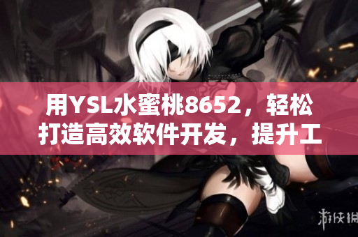 用YSL水蜜桃8652，輕松打造高效軟件開發(fā)，提升工作效率