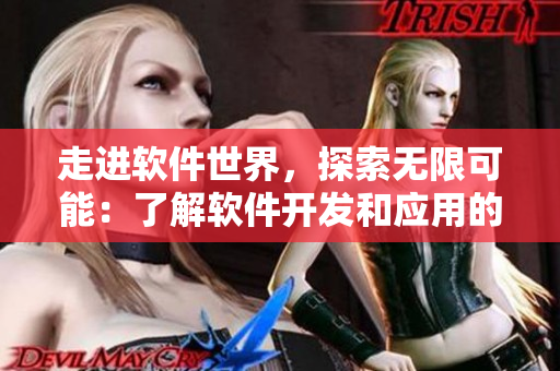 走進(jìn)軟件世界，探索無限可能：了解軟件開發(fā)和應(yīng)用的新趨勢