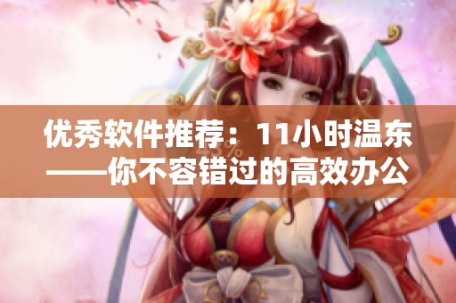 優(yōu)秀軟件推薦：11小時溫東——你不容錯過的高效辦公利器