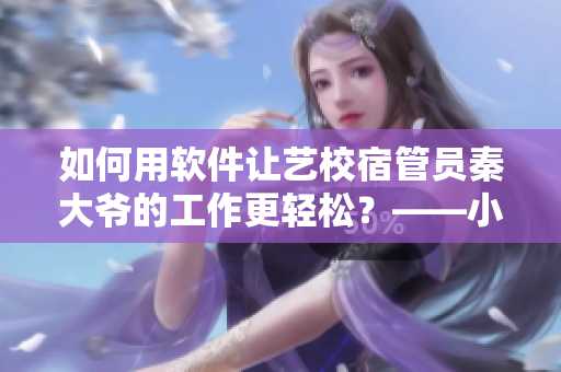 如何用軟件讓藝校宿管員秦大爺?shù)墓ぷ鞲p松？——小說中的啟示
