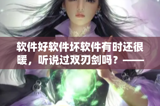 軟件好軟件壞軟件有時還很暖，聽說過雙刃劍嗎？——從歌曲中得到的軟件警示