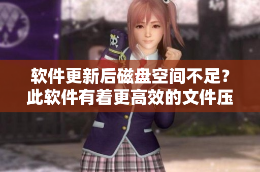軟件更新后磁盤空間不足？此軟件有著更高效的文件壓縮方式！