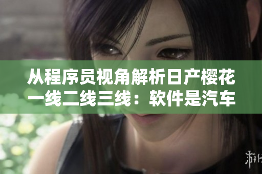從程序員視角解析日產(chǎn)櫻花一線(xiàn)二線(xiàn)三線(xiàn)：軟件是汽車(chē)工業(yè)未來(lái)