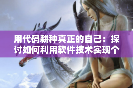 用代碼耕種真正的自己：探討如何利用軟件技術(shù)實(shí)現(xiàn)個(gè)人成長(zhǎng)與進(jìn)步