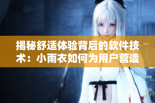 揭秘舒適體驗(yàn)背后的軟件技術(shù)：小雨衣如何為用戶(hù)營(yíng)造極致感受