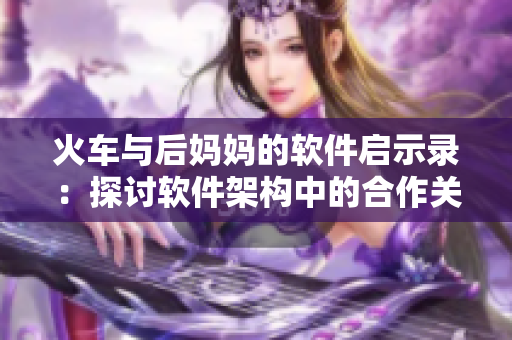 火車與后媽媽的軟件啟示錄：探討軟件架構(gòu)中的合作關(guān)系