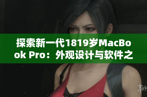 探索新一代1819歲MacBook Pro：外觀設(shè)計(jì)與軟件之完美融合