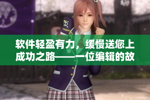 軟件輕盈有力，緩慢送您上成功之路——一位編輯的故事