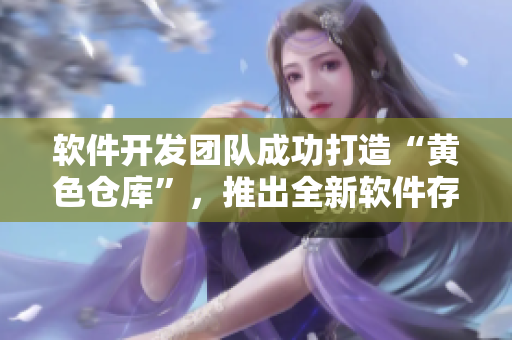 軟件開發(fā)團(tuán)隊(duì)成功打造“黃色倉庫”，推出全新軟件存儲(chǔ)架構(gòu)！