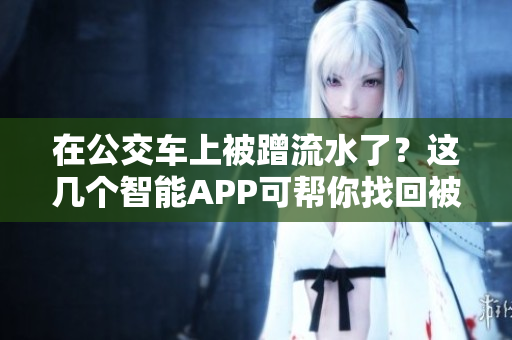 在公交車上被蹭流水了？這幾個智能APP可幫你找回被盜手機！