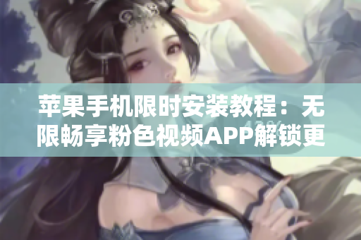 蘋果手機限時安裝教程：無限暢享粉色視頻APP解鎖更多熱門軟件