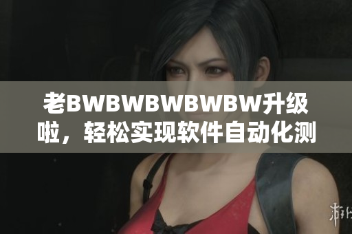 老BWBWBWBWBW升級啦，輕松實現(xiàn)軟件自動化測試！