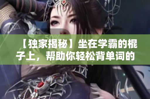 【獨家揭秘】坐在學霸的棍子上，幫助你輕松背單詞的軟件
