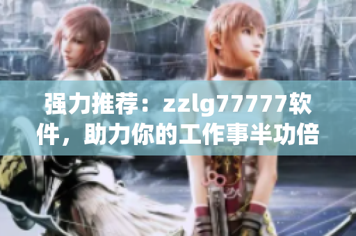 強力推薦：zzlg77777軟件，助力你的工作事半功倍