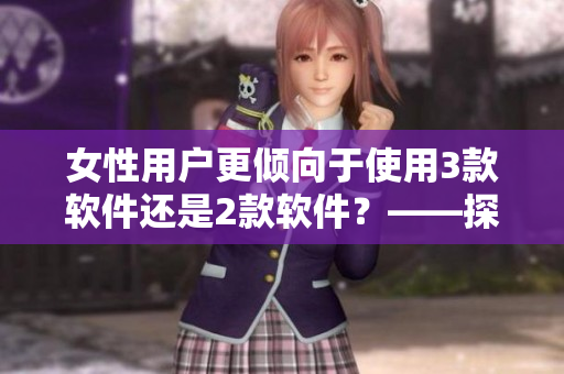 女性用戶更傾向于使用3款軟件還是2款軟件？——探究用戶軟件偏好