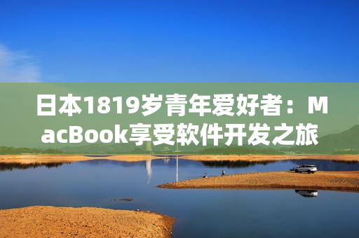 日本1819歲青年愛好者：MacBook享受軟件開發(fā)之旅