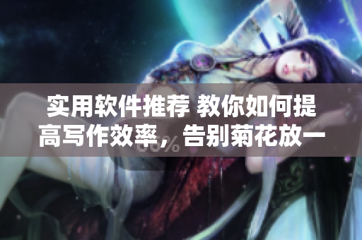 實用軟件推薦 教你如何提高寫作效率，告別菊花放一支筆！